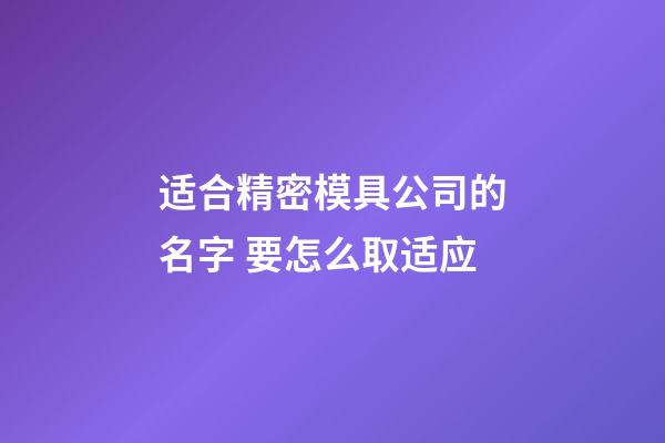 适合精密模具公司的名字 要怎么取适应-第1张-公司起名-玄机派